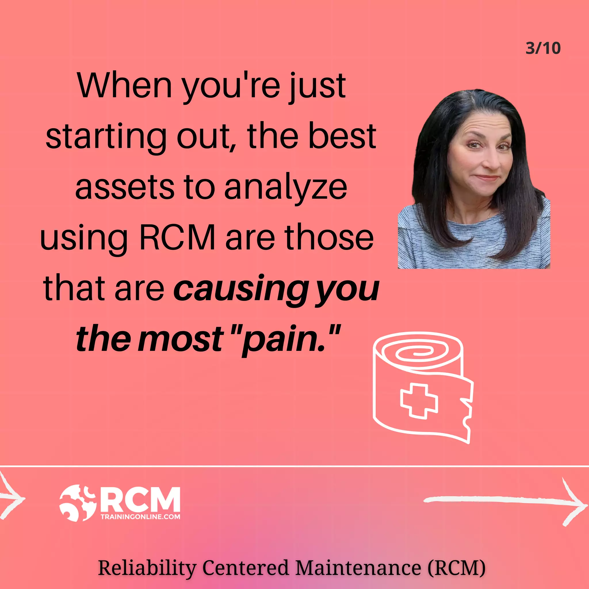 When you're just
starting out, the best
assets to analyze
using RCM are those
that are causing you
the most "pain."
3/10
