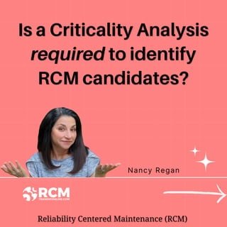 Nancy Regan
Is a Criticality Analysis
Is a Criticality Analysis
required
required to identify
to identify
RCM candidates?
RCM candidates?
 