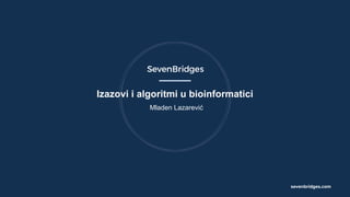 sevenbridges.com
Mladen Lazarević
Izazovi i algoritmi u bioinformatici
 