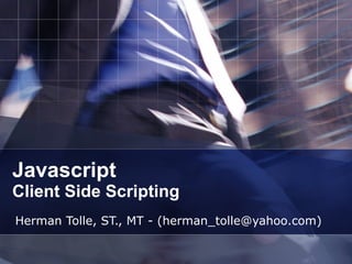 Javascript Client Side Scripting Herman Tolle, ST., MT - (herman_tolle@yahoo.com) 