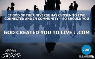 IF GOD OF THE UNIVERSE HAS CHOSEN TO LIVE
CONNECTED AND IN COMMUNITY – SO SHOULD YOU
GOD CREATED YOU TO LIVE : .COM
 