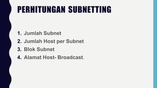 PERHITUNGAN SUBNETTING
1. Jumlah Subnet
2. Jumlah Host per Subnet
3. Blok Subnet
4. Alamat Host- Broadcast.
 