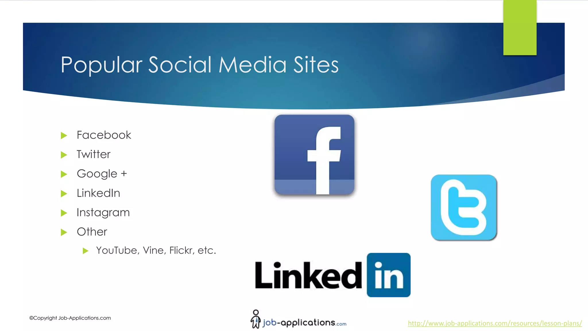 http://www.job-applications.com/resources/lesson-plans/
©Copyright Job-Applications.com
Popular Social Media Sites
 Facebook
 Twitter
 Google +
 LinkedIn
 Instagram
 Other
 YouTube, Vine, Flickr, etc.
 
