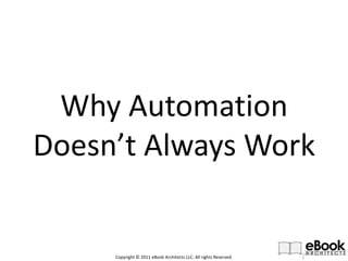 Why AutomationDoesn’t Always Work Copyright © 2011 eBook Architects LLC. All rights Reserved. 