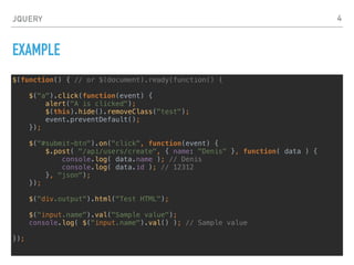 JQUERY
SIMPLE PLUGIN
$.fn.greenify = function() {
this.css( "color", "green" );
};
$( "a" ).greenify(); // Makes all the links green.
// or better to protect $ alias and addings scope
(function ( $ ) {
$.fn.greenify = function() {
this.css( "color", "green" );
return this;
};
}( jQuery ));
4
 
