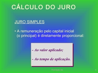 Prof.Ilydio Sá 4
CÁLCULO DO JURO
- Ao valor aplicado;
- Ao tempo de aplicação.
- Ao valor aplicado;
- Ao tempo de aplicação.
JURO SIMPLES
• A remuneração pelo capital inicial
(o principal) é diretamente proporcional:
 