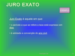 Prof.Ilydio Sá 13
JURO EXATO
Juro Exato é aquele em que:
• o período a que se refere a taxa está expresso em
dias.
• é adotada a convenção do ano civil.
EXEMPLO
 