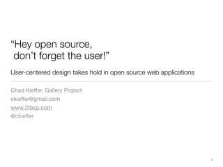 “Hey open source,
 don’t forget the user!”
User-centered design takes hold in open source web applications

Chad Kieffer, Gallery Project
ckieffer@gmail.com
www.2tbsp.com
@ckieffer




                                                                  1
 