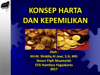 Oleh :
KH.M. Shiddiq Al Jawi, S.Si, MSI
Dosen Fiqih Muamalah
STEI Hamfara Yogyakarta
2017
KONSEP HARTA
DAN KEPEMILIKAN
 