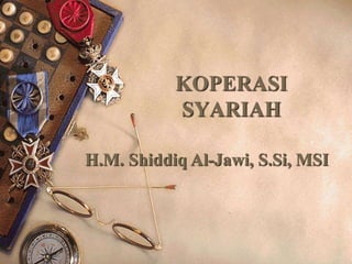KOPERASI
SYARIAH
H.M. Shiddiq Al-Jawi, S.Si, MSI
 
