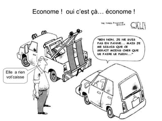    Econome !  oui c’est çà… économe ! Elle  a rien vot’caisse 