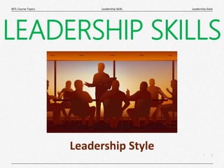1
|
Leadership Style
Leadership Skills
MTL Course Topics
LEADERSHIP SKILLS
Leadership Style
 