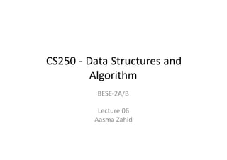 CS250 - Data Structures and
Algorithm
BESE-2A/B
Lecture 06
Aasma Zahid
 