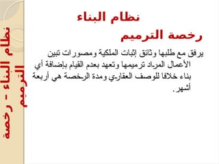 ‫الترميم‬ ‫رخصة‬
‫تبين‬ ‫ومصورات‬ ‫الملكية‬ ‫إثبات‬ ‫وثائق‬ ‫طلبها‬ ‫مع‬ ‫يرفق‬
‫أي‬ ‫بإضافة‬ ‫القيام‬ ‫بعدم‬ ‫وتعهد‬ ‫ترميمها‬ ‫اد‬v
‫ر‬‫الم‬ ‫األعمال‬
‫أربعة‬ ‫هي‬ ‫خصة‬v
‫ر‬‫ال‬ ‫ومدة‬ ‫ي‬v
‫ر‬‫العقا‬ ‫للوصف‬ ‫خالفا‬ ‫بناء‬
.‫أشهر‬
‫البناء‬ ‫نظام‬
‫رخصة‬
–
‫البناء‬
‫نظام‬
‫الترميم‬
 