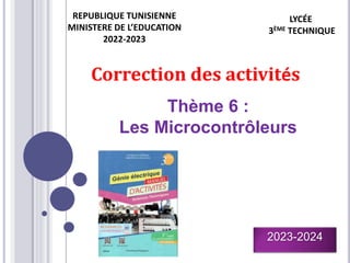 LYCÉE
3ÈME TECHNIQUE
2023-2024
Thème 6 :
Les Microcontrôleurs
REPUBLIQUE TUNISIENNE
MINISTERE DE L’EDUCATION
2022-2023
Correction des activités
 