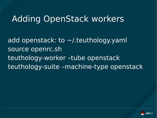 Adding OpenStack workers
add openstack: to ~/.teuthology.yaml
source openrc.sh
teuthology-worker –tube openstack
teuthology-suite –machine-type openstack
 