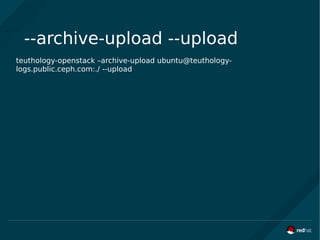 --archive-upload --upload
teuthology-openstack –archive-upload ubuntu@teuthology-
logs.public.ceph.com:./ --upload
 
