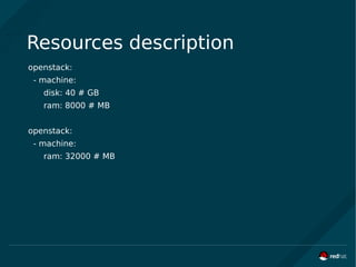 Resources description
openstack:
- machine:
disk: 40 # GB
ram: 8000 # MB
openstack:
- machine:
ram: 32000 # MB
 