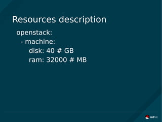 Resources description
openstack:
- machine:
disk: 40 # GB
ram: 32000 # MB
 