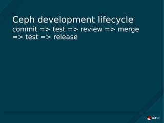 Ceph development lifecycle
commit => test => review => merge
=> test => release
 