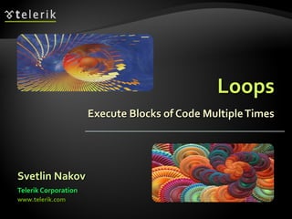 LoopsLoops
Execute Blocks of Code MultipleTimesExecute Blocks of Code MultipleTimes
Svetlin NakovSvetlin Nakov
Telerik CorporationTelerik Corporation
www.telerik.comwww.telerik.com
 