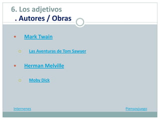  Mark Twain
 Las Aventuras de Tom Sawyer
 Herman Melville
 Moby Dick
Internenes Piensoyjuego
6. Los adjetivos
. Autores / Obras
 