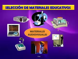 SELECCIÓN DE MATERIALES EDUCATIVOS

MATERIALES
AUDIOVISUALES

FVH

 