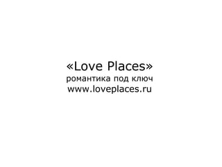 «Love Places»
романтика под ключ

www.loveplaces.ru

 