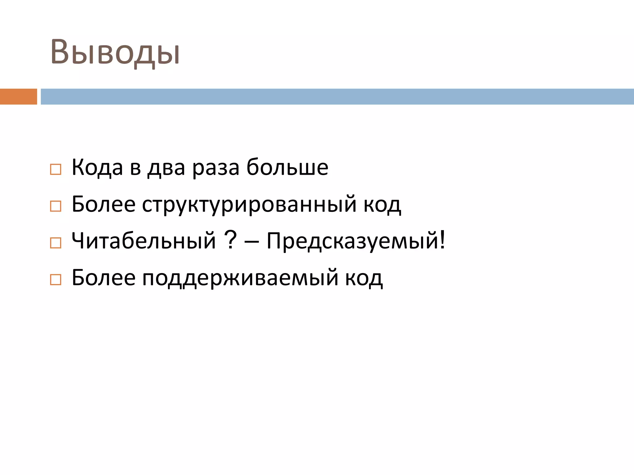 Выводы

   Кода в два раза больше
   Более структурированный код
   Читабельный ? – Предсказуемый!
   Более поддерживаемый код
 
