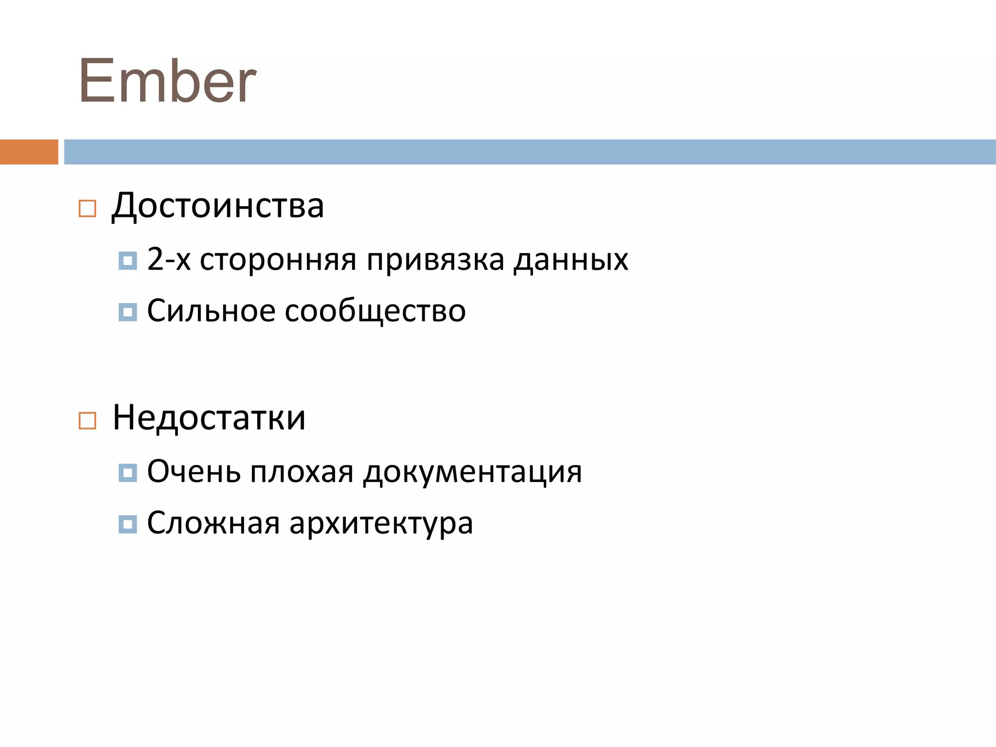 Ember
   Достоинства
     2-хсторонняя привязка данных
     Сильное сообщество



   Недостатки
     Оченьплохая документация
     Сложная архитектура
 
