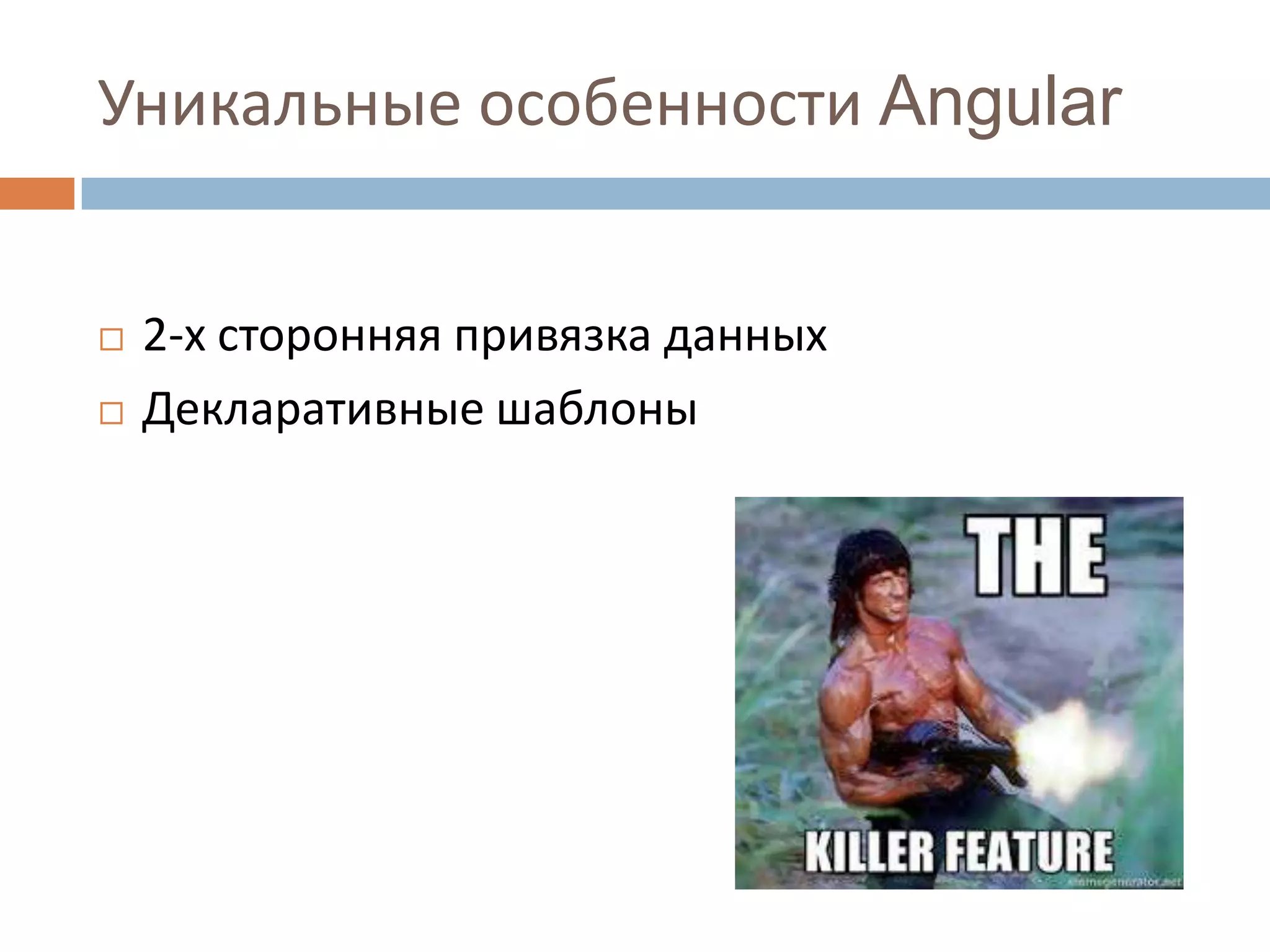 Уникальные особенности Angular


   2-х сторонняя привязка данных
   Декларативные шаблоны
 