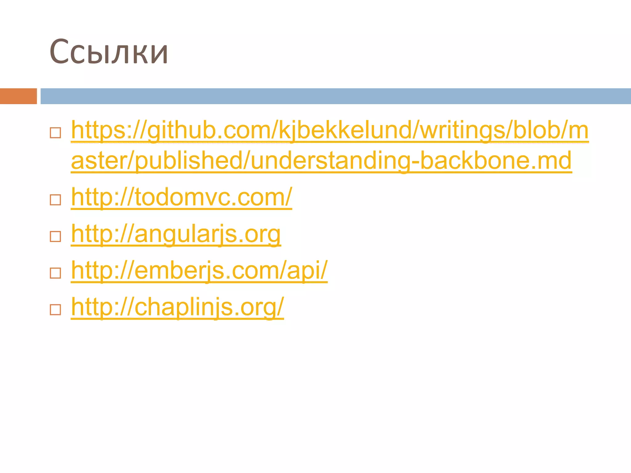 Ссылки
   https://github.com/kjbekkelund/writings/blob/m
    aster/published/understanding-backbone.md
   http://todomvc.com/
   http://angularjs.org
   http://emberjs.com/api/
   http://chaplinjs.org/
 
