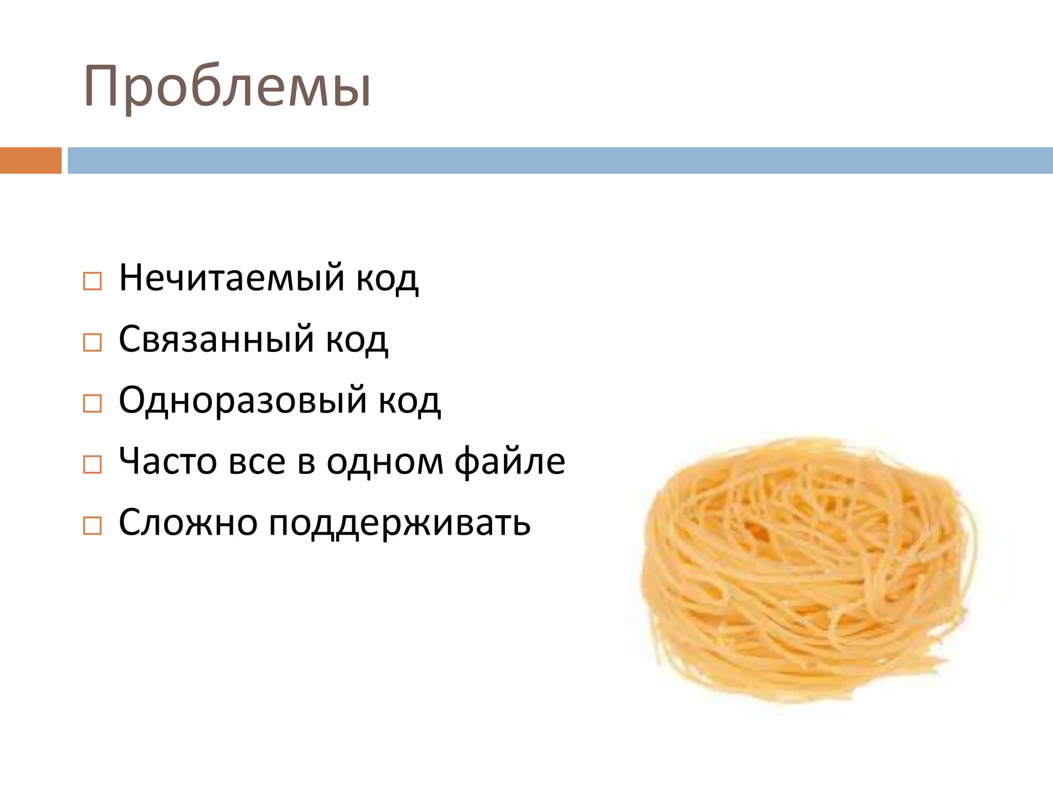Проблемы

   Нечитаемый код
   Связанный код
   Одноразовый код
   Часто все в одном файле
   Сложно поддерживать
 