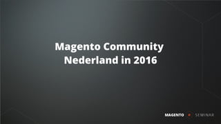 Magento Community
Nederland in 2016
 