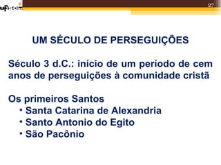 27




    UM SÉCULO DE PERSEGUIÇÕES

Século 3 d.C.: início de um período de cem
anos de perseguições à comunidade cristã

Os primeiros Santos
  • Santa Catarina de Alexandria
  • Santo Antonio do Egito
  • São Pacônio
 