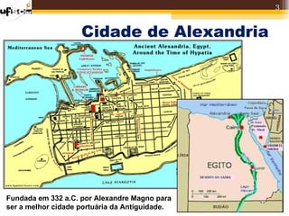 3


                    Cidade de Alexandria




Fundada em 332 a.C. por Alexandre Magno para
ser a melhor cidade portuária da Antiguidade.
 