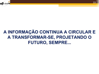 33




A INFORMAÇÃO CONTINUA A CIRCULAR E
  A TRANSFORMAR-SE, PROJETANDO O
         FUTURO, SEMPRE...
 