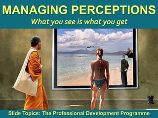 1
|
MTL: The Professional Development Programme
Managing Perceptions
MANAGING PERCEPTIONS
What you see is what you get
Slide Topics: The Professional Development Programme
 