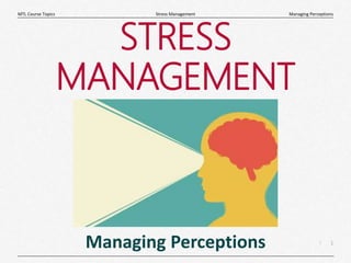 1
|
Managing Perceptions
Stress Management
MTL Course Topics
STRESS
MANAGEMENT
Managing Perceptions
 