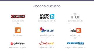 eduk.com.
br
myshoes.com.br
lojasmel.com.br
mindlab.com.b
r
br.mi.com
locaweb.com
.br
webmotors.com.br magazineluiza.com.br
portoseguro.com.br
NOSSOS CLIENTES
 