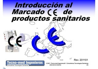 Introducción al
Marcado      de
productos sanitarios




                                                   Rev. 201101
        © 2011, Tecno-med Ingenieros® - Consultores Tecnologías Sanitarias
             www.tecno-med.es                                            0
 