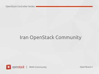 IRAN Community| OpenStack.ir
Stay in Touch and Join Us:
●
Home Page: OpenStack.ir
●
Meetup Page: Meetup.com/Iran-OpenStack
●
Mailing List: OpenStack-ir@Lists.OpenStack.org
●
Twitter: @OpenStackIR , #OpenStackIRAN
●
IRC Channel on FreeNode: #OpenStack-ir
OpenStack Controller Nodes
 