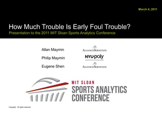 March 4, 2011 How Much Trouble Is Early Foul Trouble?Presentation to the 2011 MIT Sloan Sports Analytics Conference  Allan MayminPhilip MayminEugene Shen Copyright.  All rights reserved. 