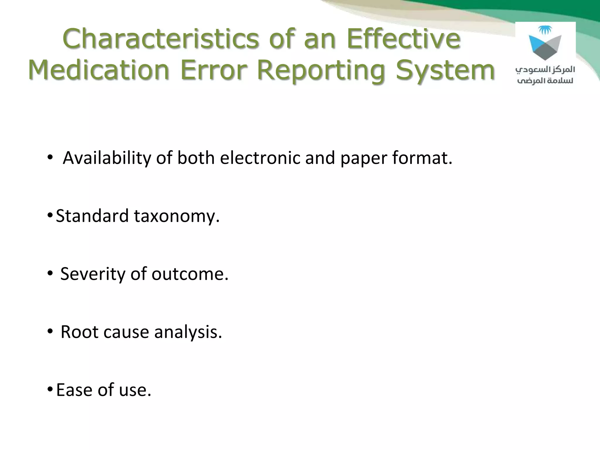 Characteristics of an Effective
Medication Error Reporting System
• Availability of both electronic and paper format.
•Standard taxonomy.
• Severity of outcome.
• Root cause analysis.
•Ease of use.
 