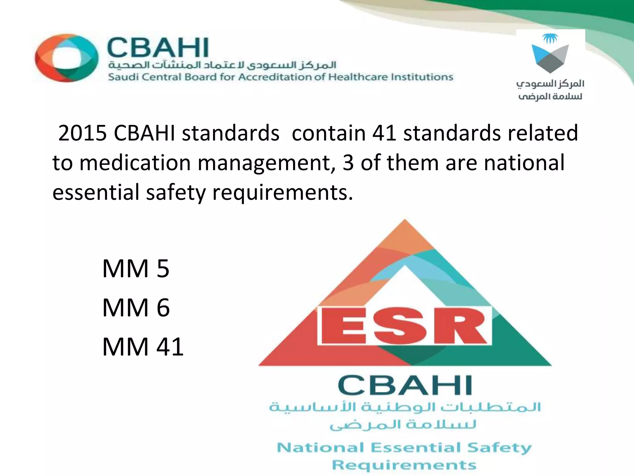 2015 CBAHI standards contain 41 standards related
to medication management, 3 of them are national
essential safety requirements.
MM 5
MM 6
MM 41
 