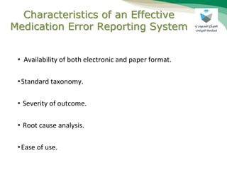 Characteristics of an Effective
Medication Error Reporting System
• Availability of both electronic and paper format.
•Standard taxonomy.
• Severity of outcome.
• Root cause analysis.
•Ease of use.
 