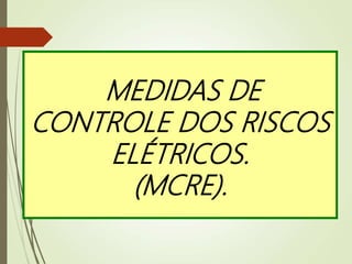 MEDIDAS DE
CONTROLE DOS RISCOS
ELÉTRICOS.
(MCRE).
 