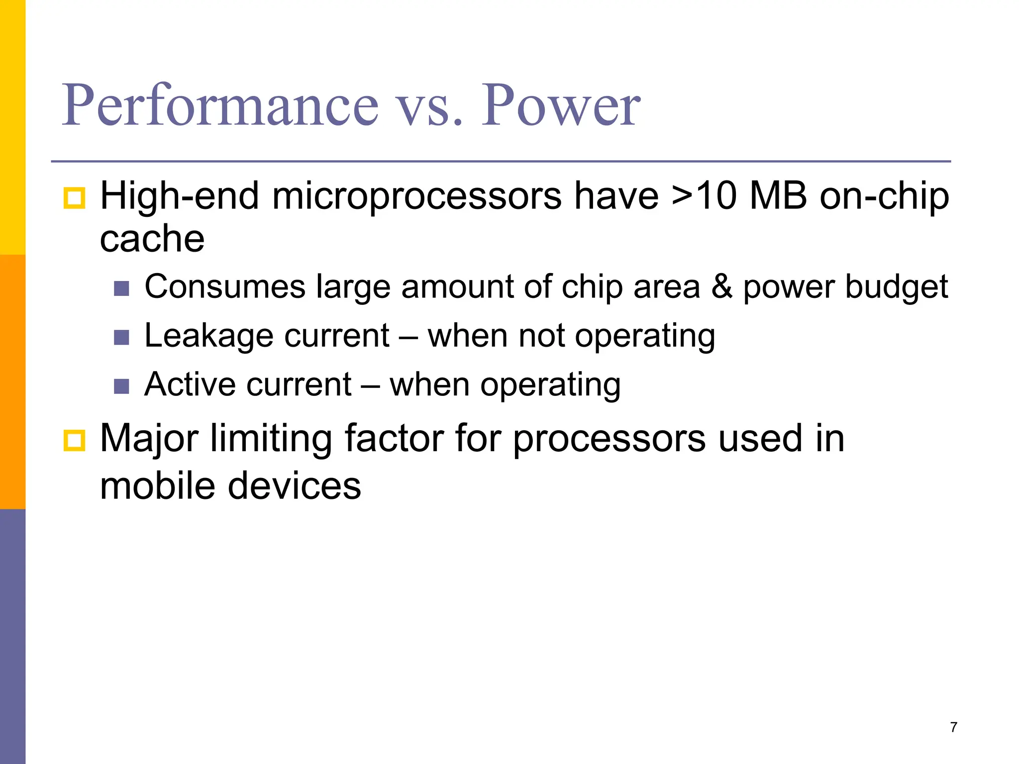 Performance vs. Power
 High-end microprocessors have >10 MB on-chip
cache
 Consumes large amount of chip area & power budget
 Leakage current – when not operating
 Active current – when operating
 Major limiting factor for processors used in
mobile devices
7
 