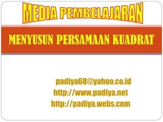 By  PADIYA,S.Pd. E-mail :  [email_address] Web :  http:// www.padiya.net Blog :  http://padiya.webs.com MENYUSUN PERSAMAAN KUADRAT MEDIA PEMBELAJARAN 