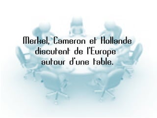 Diaporama PPS réalisé pour
http://www.diaporamas-a-la-con.com

Merkel, Cameron et Hollande
discutent de l'Europe
autour d'une table.

 